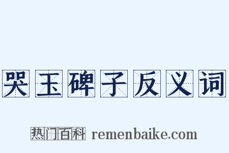 哭玉碑子反义词是什么意思的图片